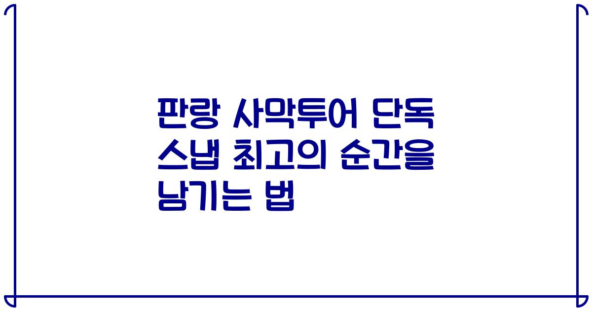 판랑 사막투어 단독 스냅 최고의 순간을 남기는 법