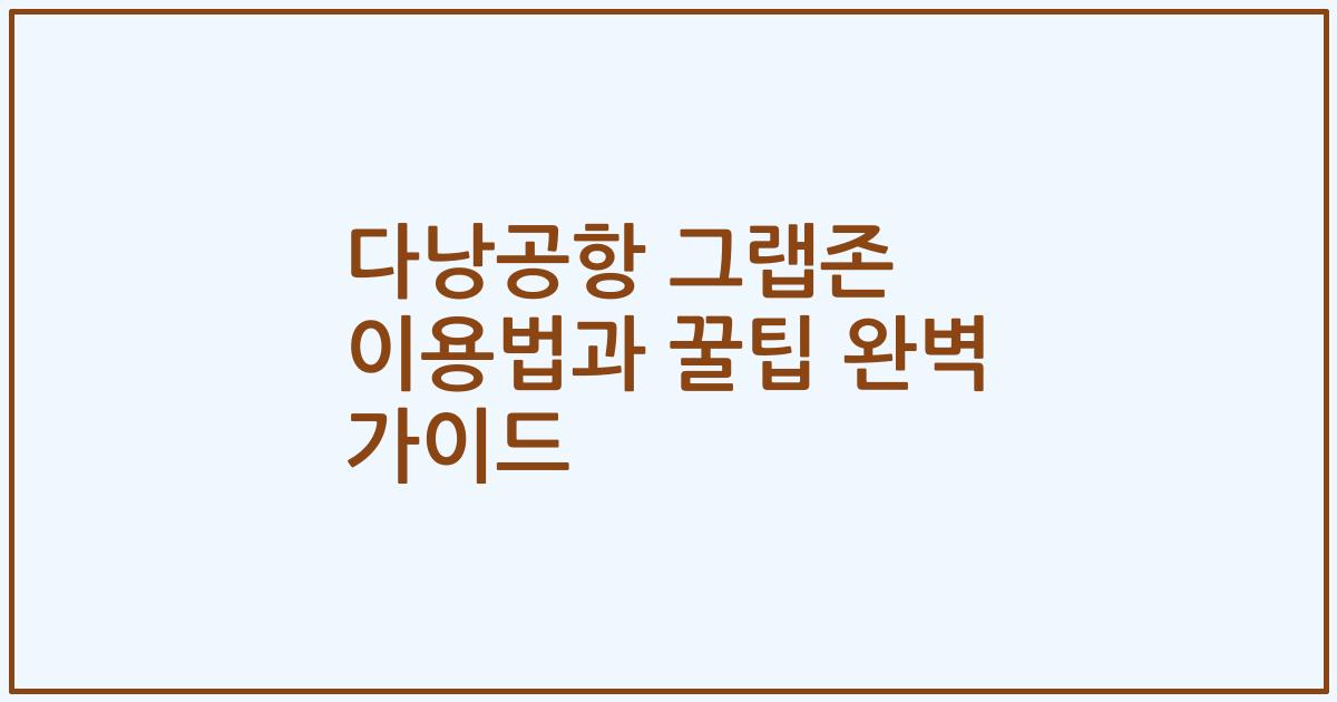 다낭공항 그랩존 이용법과 꿀팁 완벽 가이드