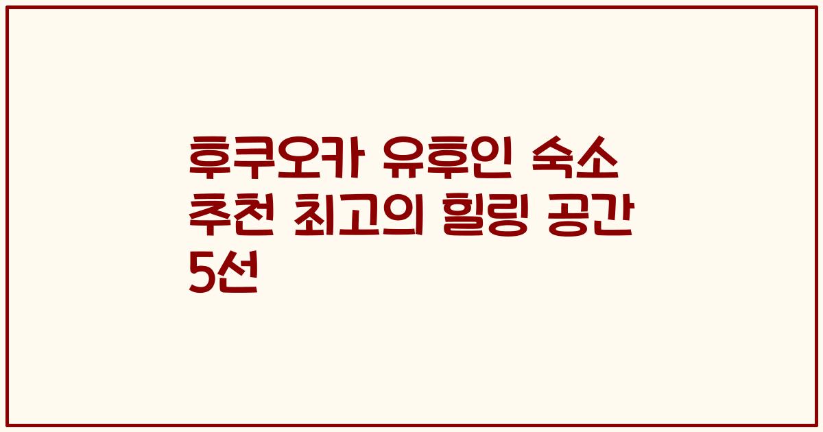 후쿠오카 유후인 숙소 추천 최고의 힐링 공간 5선