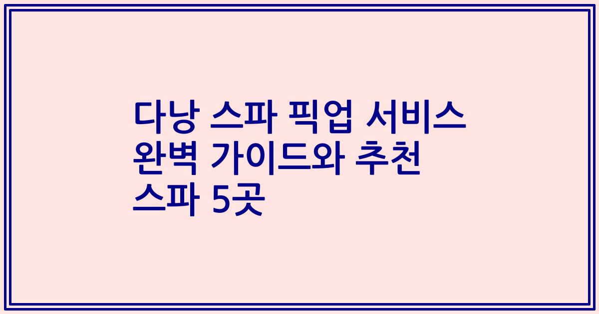 다낭 스파 픽업 서비스 완벽 가이드와 추천 스파 5곳