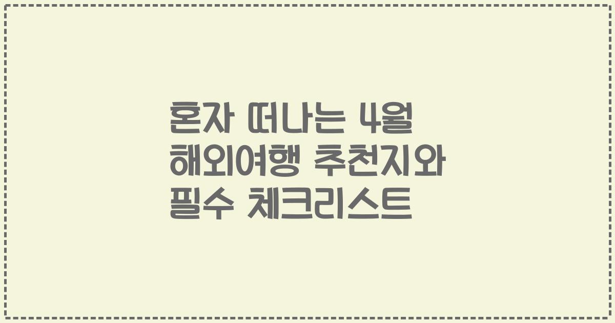 혼자 떠나는 4월 해외여행 추천지와 필수 체크리스트