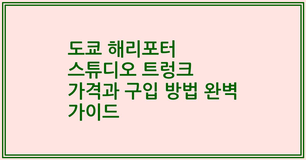 도쿄 해리포터 스튜디오 트렁크 가격과 구입 방법 완벽 가이드