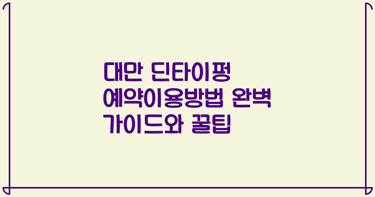 대만 딘타이펑 예약이용방법 완벽 가이드와 꿀팁