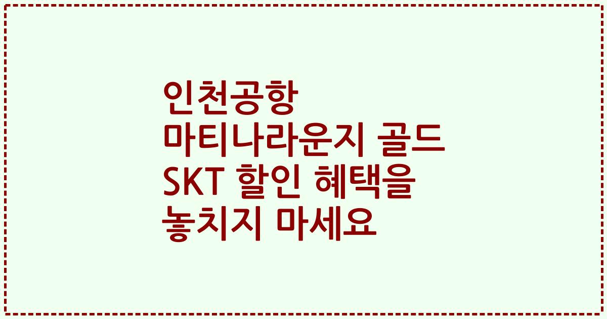인천공항 마티나라운지 골드 SKT 할인 혜택을 놓치지 마세요