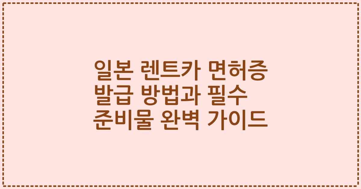 일본 렌트카 면허증 발급 방법과 필수 준비물 완벽 가이드