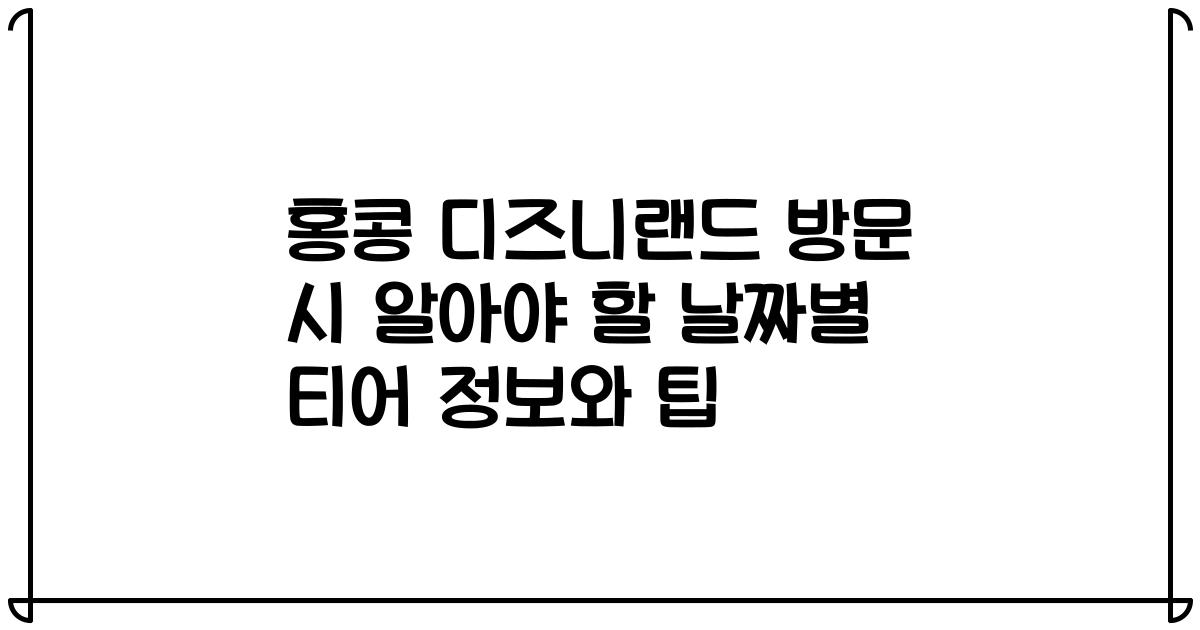 홍콩 디즈니랜드 방문 시 알아야 할 날짜별 티어 정보와 팁