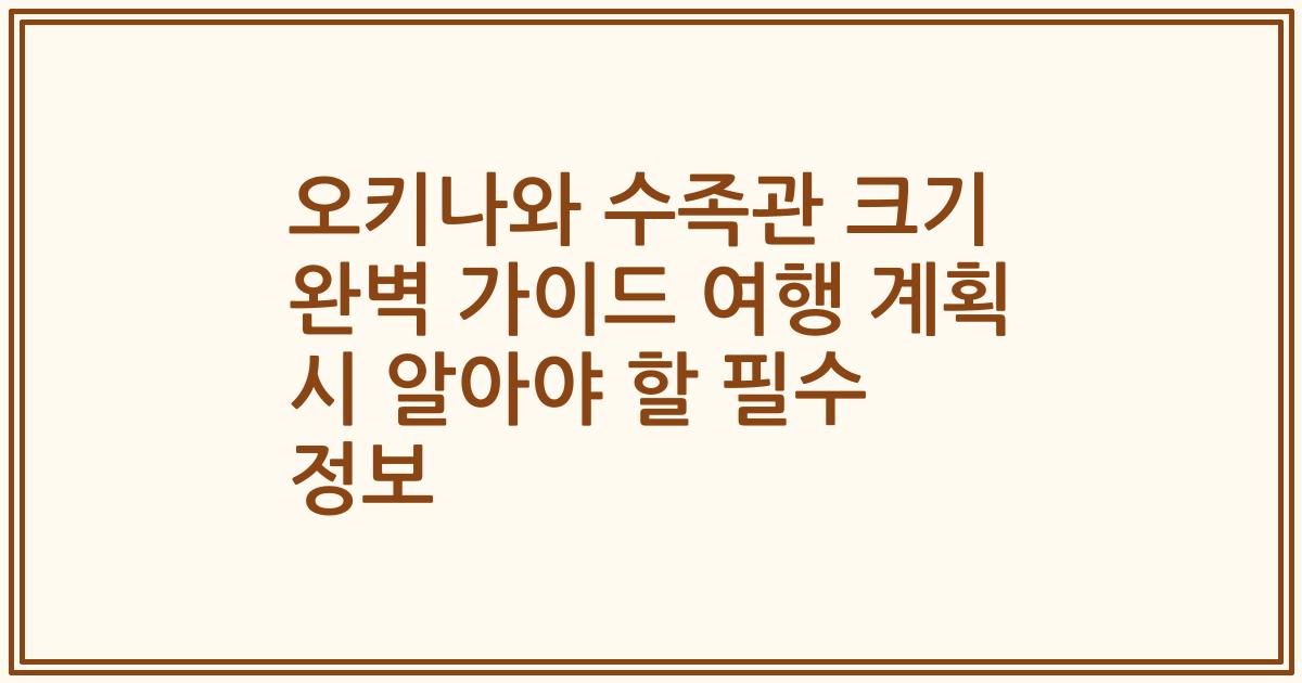 오키나와 수족관 크기 완벽 가이드 여행 계획 시 알아야 할 필수 정보