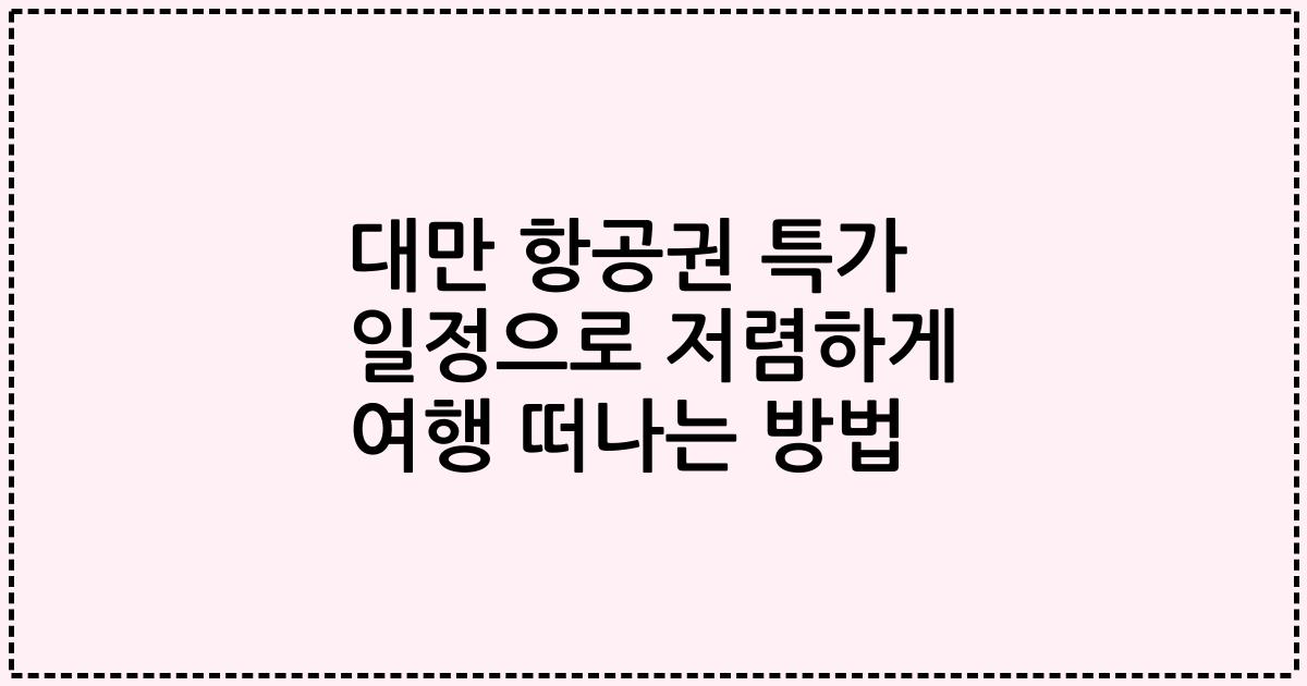 대만 항공권 특가 일정으로 저렴하게 여행 떠나는 방법
