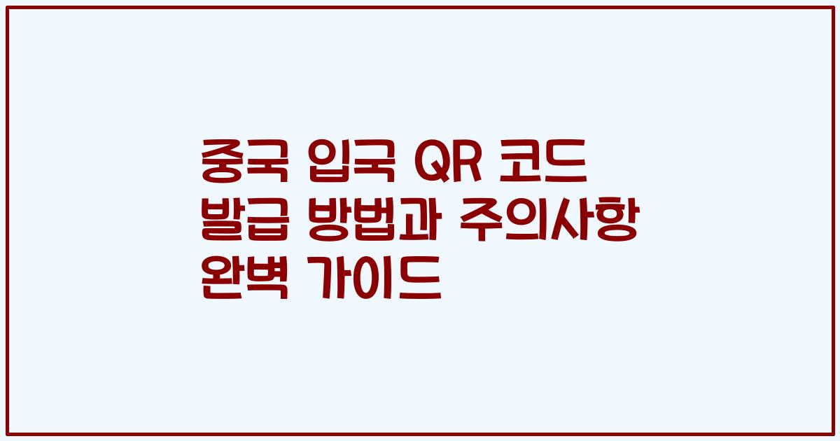 중국 입국 QR 코드 발급 방법과 주의사항 완벽 가이드
