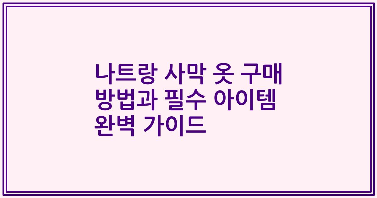 나트랑 사막 옷 구매 방법과 필수 아이템 완벽 가이드