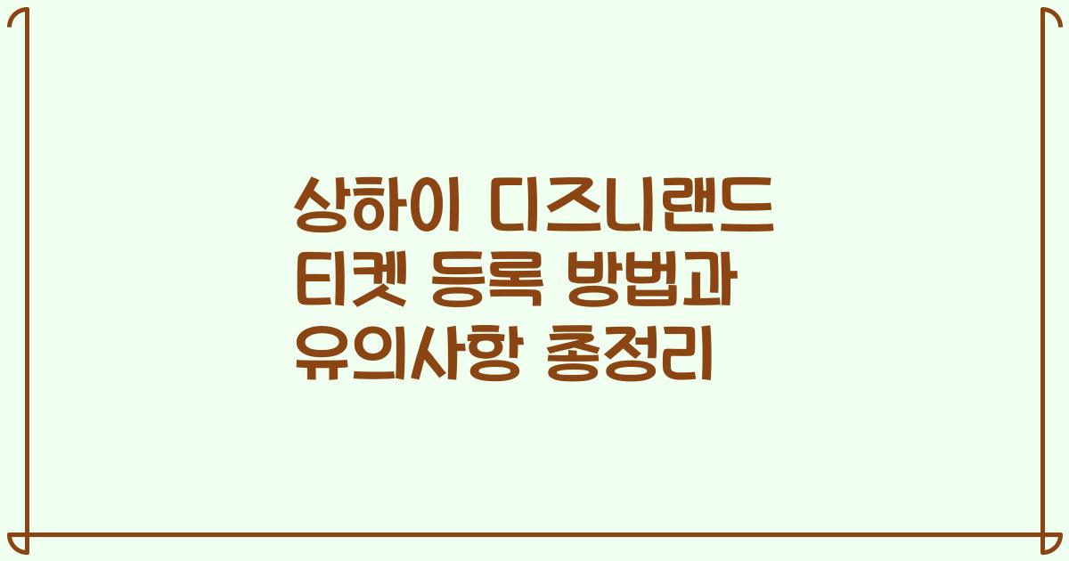 상하이 디즈니랜드 티켓 등록 방법과 유의사항 총정리