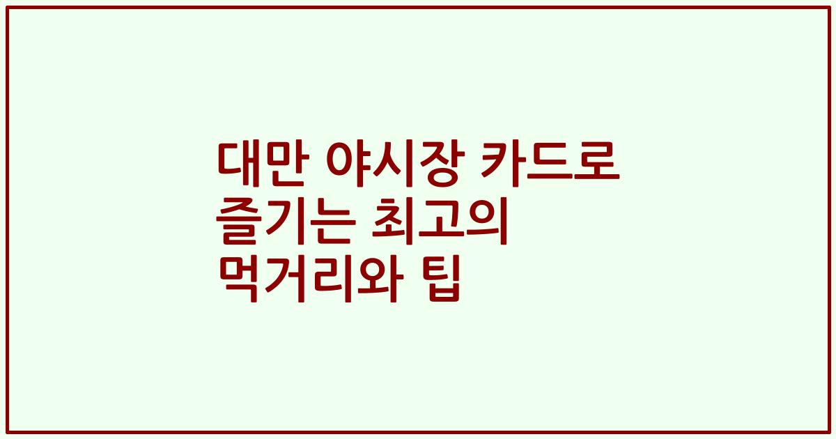 대만 야시장 카드로 즐기는 최고의 먹거리와 팁
