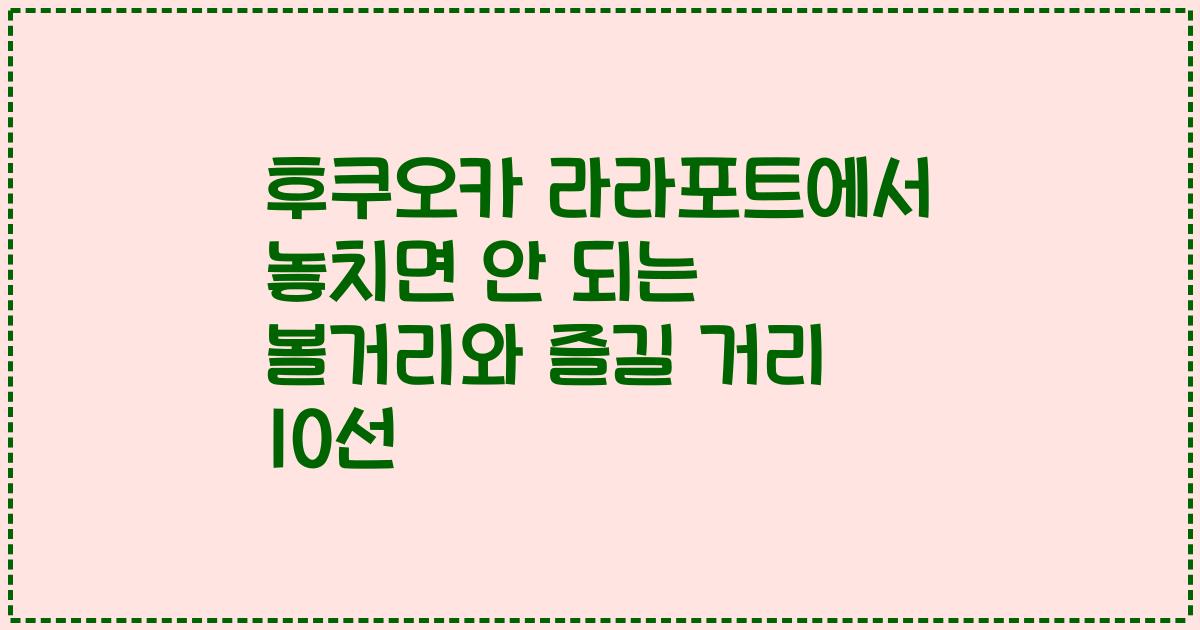 후쿠오카 라라포트에서 놓치면 안 되는 볼거리와 즐길 거리 10선