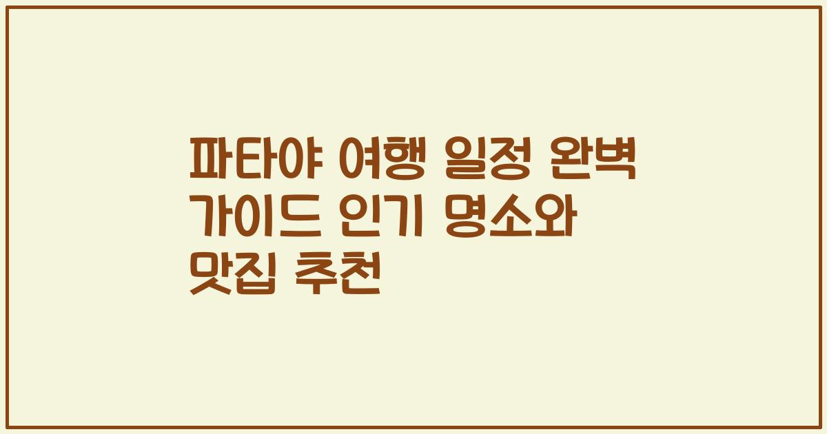 파타야 여행 일정 완벽 가이드 인기 명소와 맛집 추천