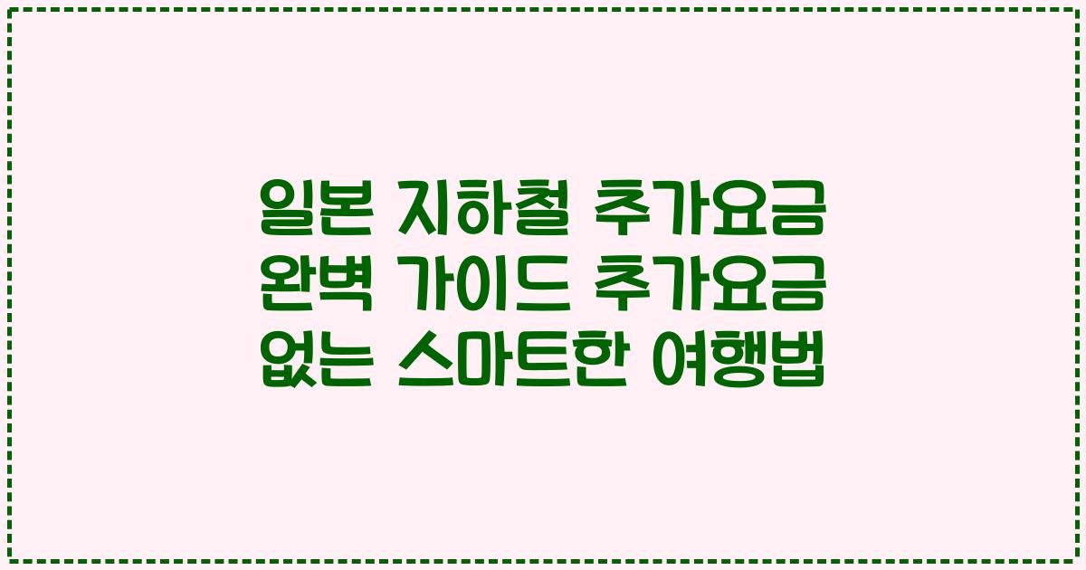 일본 지하철 추가요금 완벽 가이드 추가요금 없는 스마트한 여행법