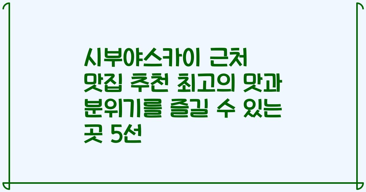 시부야스카이 근처 맛집 추천 최고의 맛과 분위기를 즐길 수 있는 곳 5선