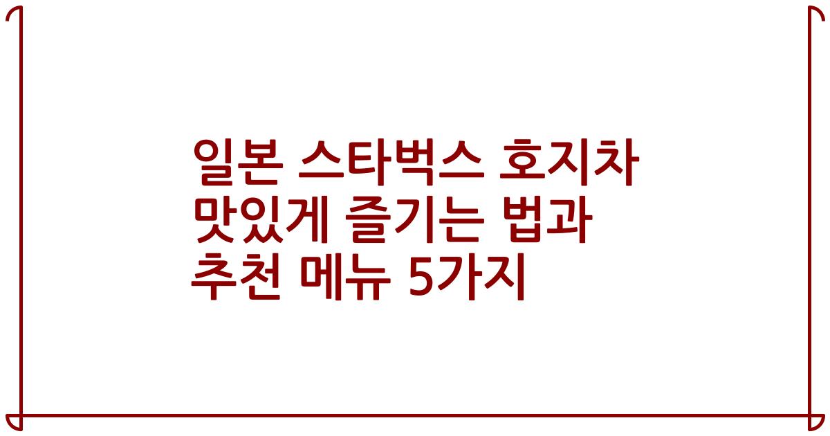 일본 스타벅스 호지차 맛있게 즐기는 법과 추천 메뉴 5가지