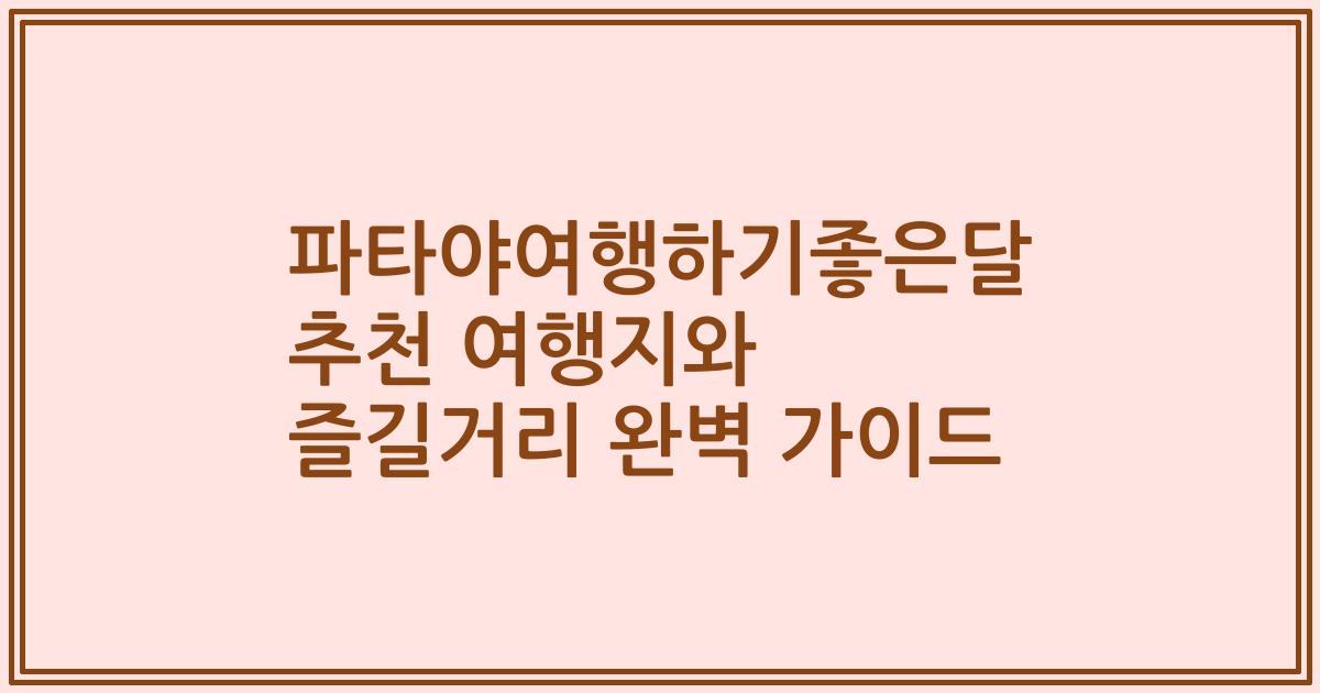 파타야여행하기좋은달 추천 여행지와 즐길거리 완벽 가이드