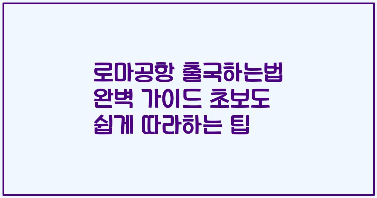 로마공항 출국하는법 완벽 가이드 초보도 쉽게 따라하는 팁