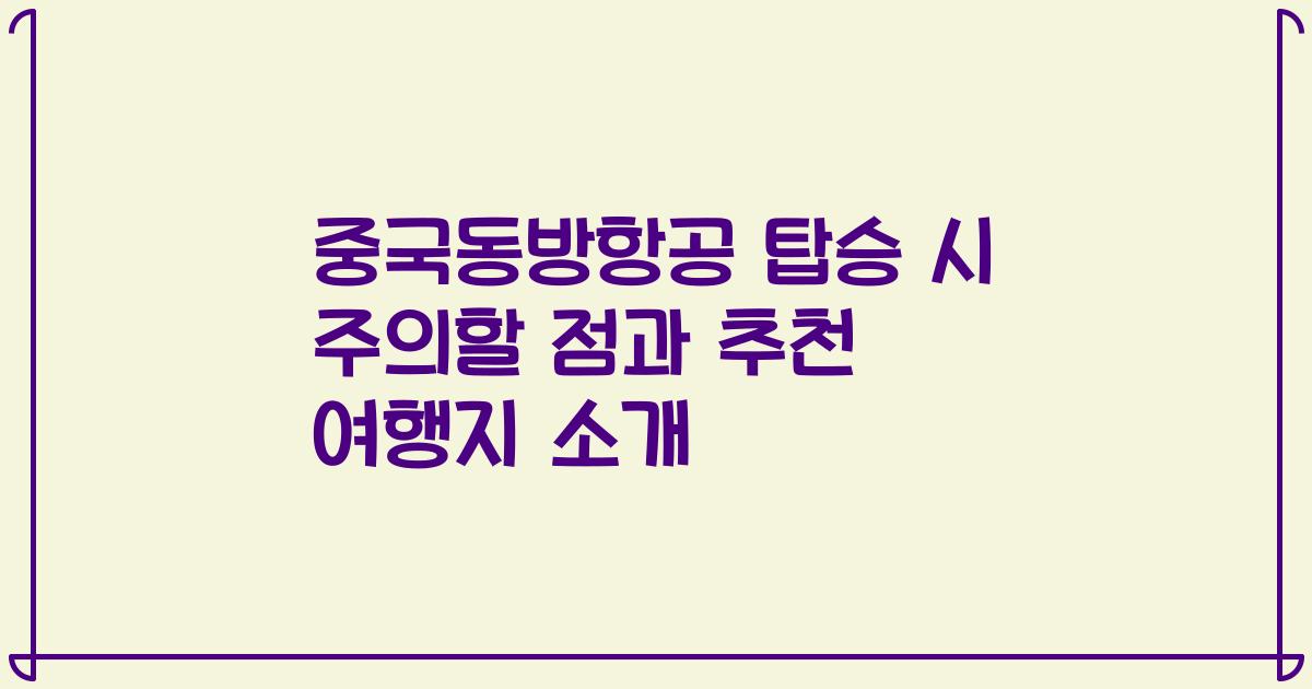 중국동방항공 탑승 시 주의할 점과 추천 여행지 소개
