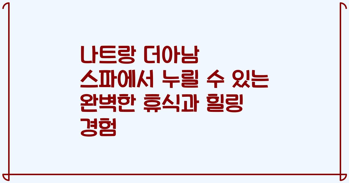 나트랑 더아남 스파에서 누릴 수 있는 완벽한 휴식과 힐링 경험
