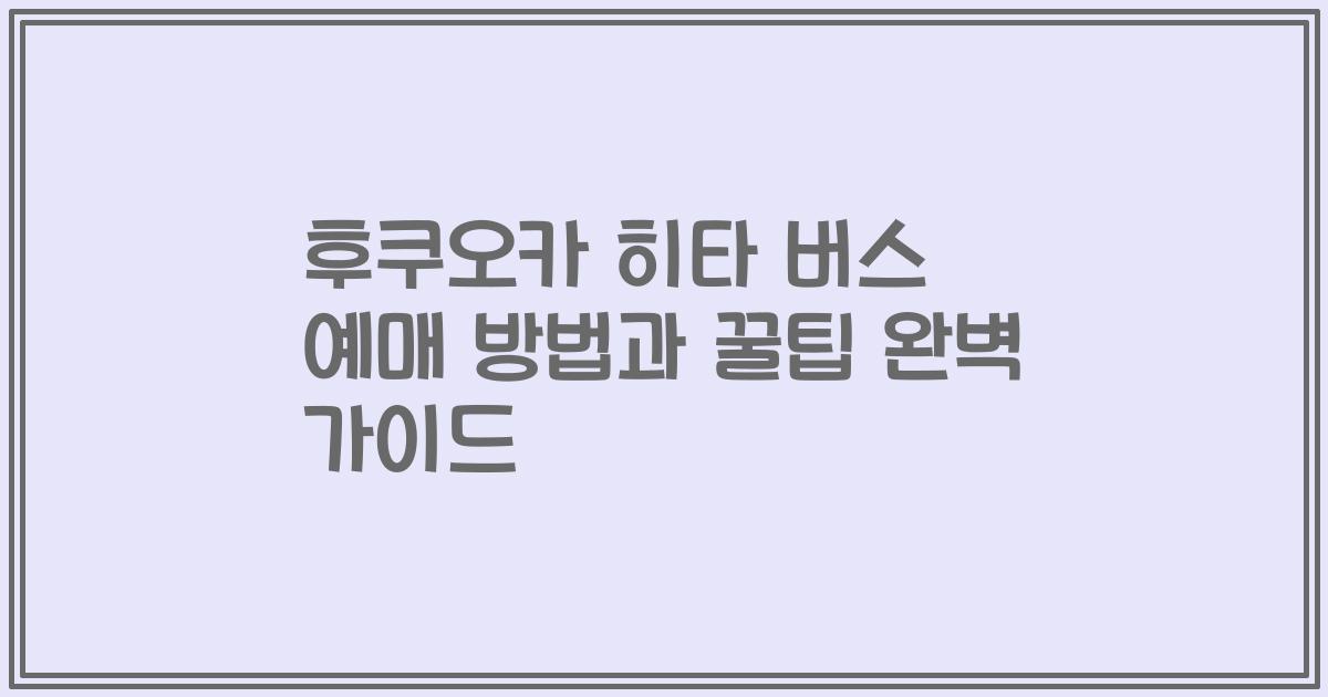 후쿠오카 히타 버스 예매 방법과 꿀팁 완벽 가이드