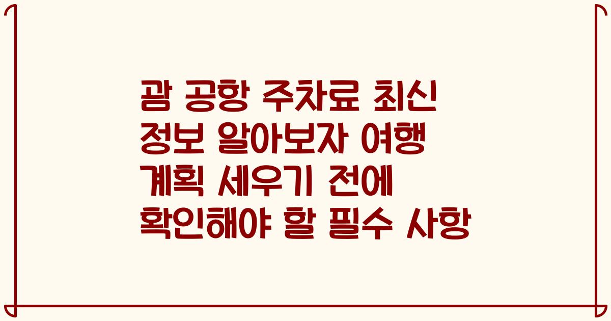 괌 공항 주차료 최신 정보 알아보자 여행 계획 세우기 전에 확인해야 할 필수 사항