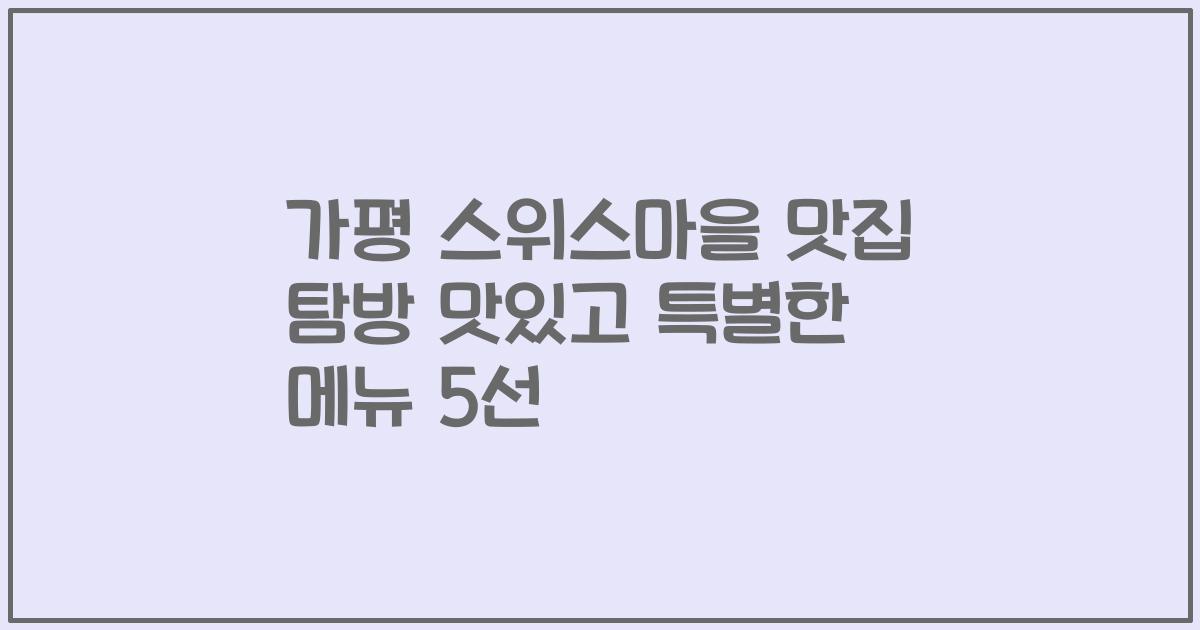 가평 스위스마을 맛집 탐방 맛있고 특별한 메뉴 5선