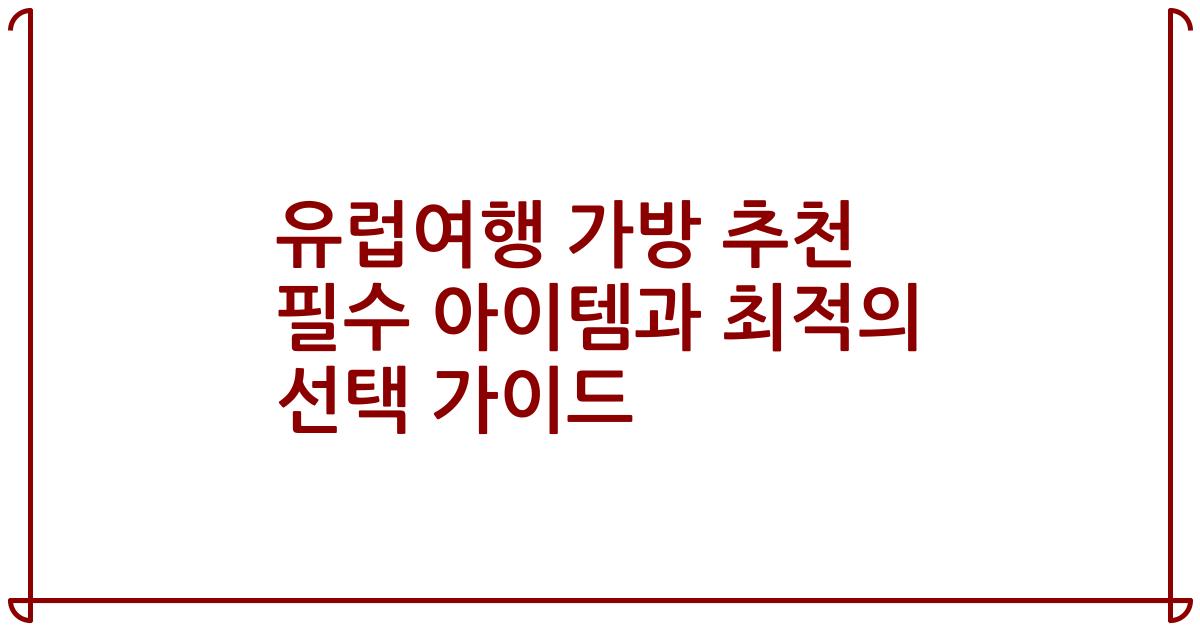 유럽여행 가방 추천 필수 아이템과 최적의 선택 가이드