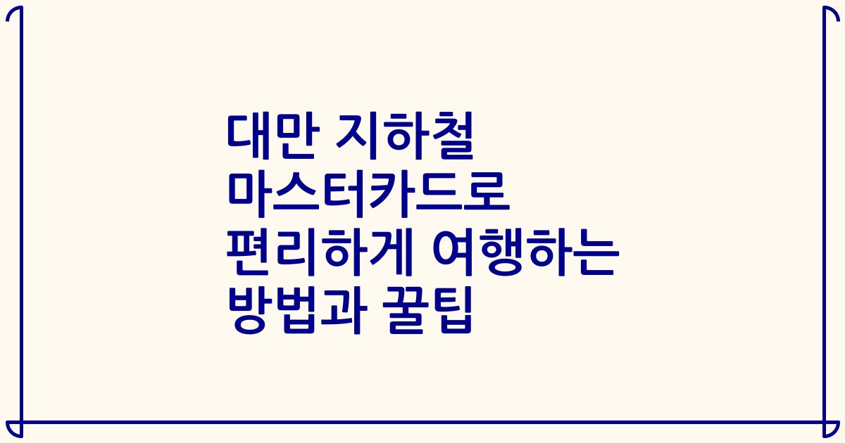 대만 지하철 마스터카드로 편리하게 여행하는 방법과 꿀팁