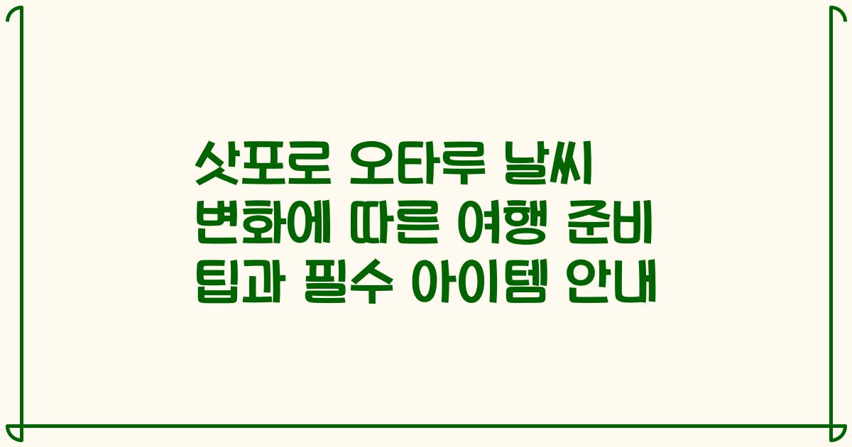 삿포로 오타루 날씨 변화에 따른 여행 준비 팁과 필수 아이템 안내