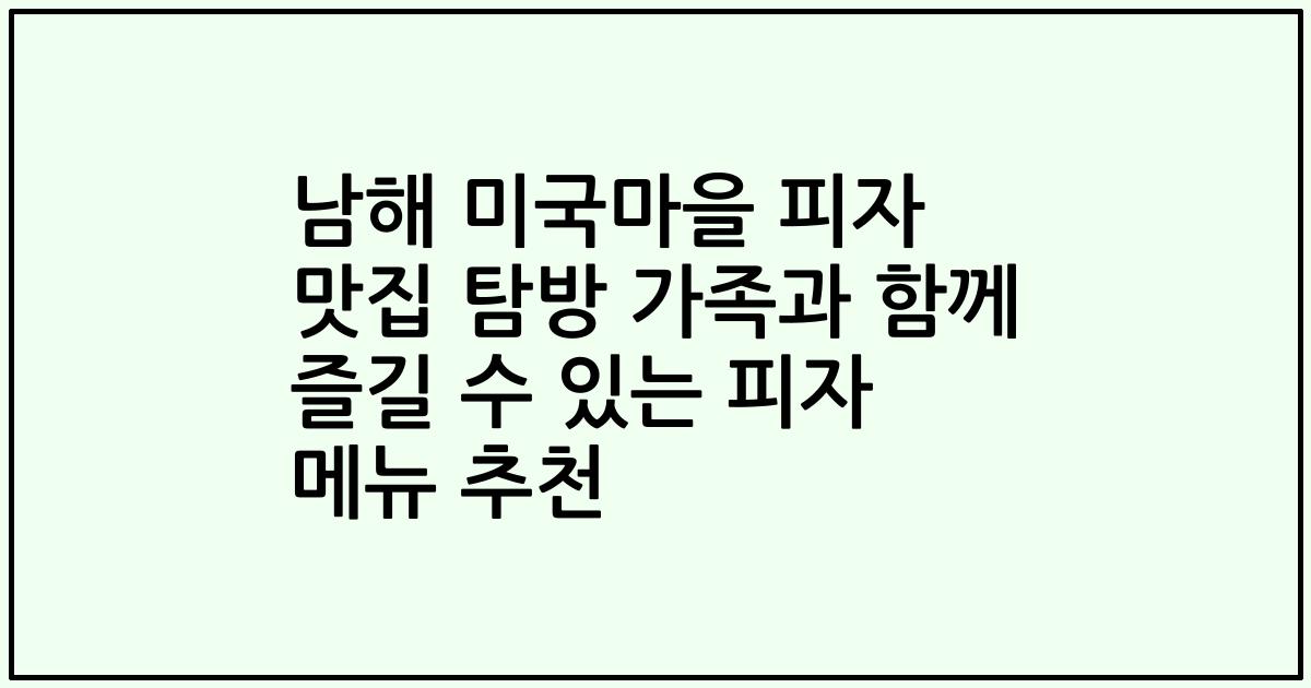 남해 미국마을 피자 맛집 탐방 가족과 함께 즐길 수 있는 피자 메뉴 추천