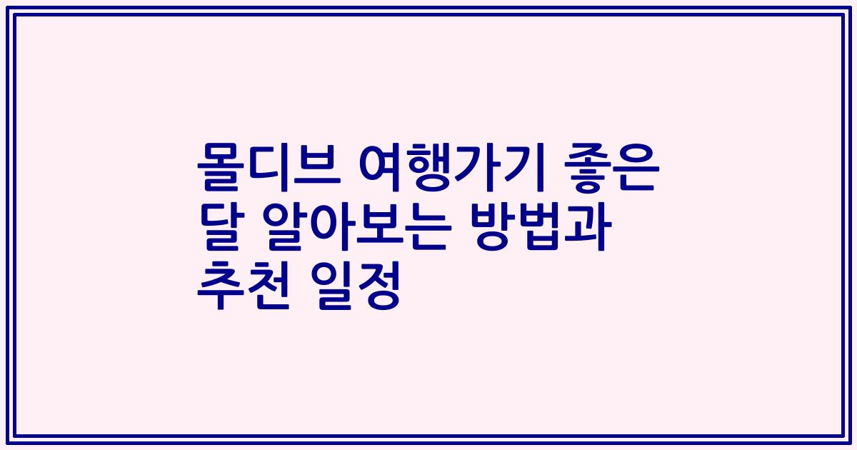 몰디브 여행가기 좋은 달 알아보는 방법과 추천 일정
