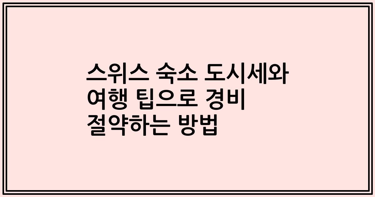 스위스 숙소 도시세와 여행 팁으로 경비 절약하는 방법