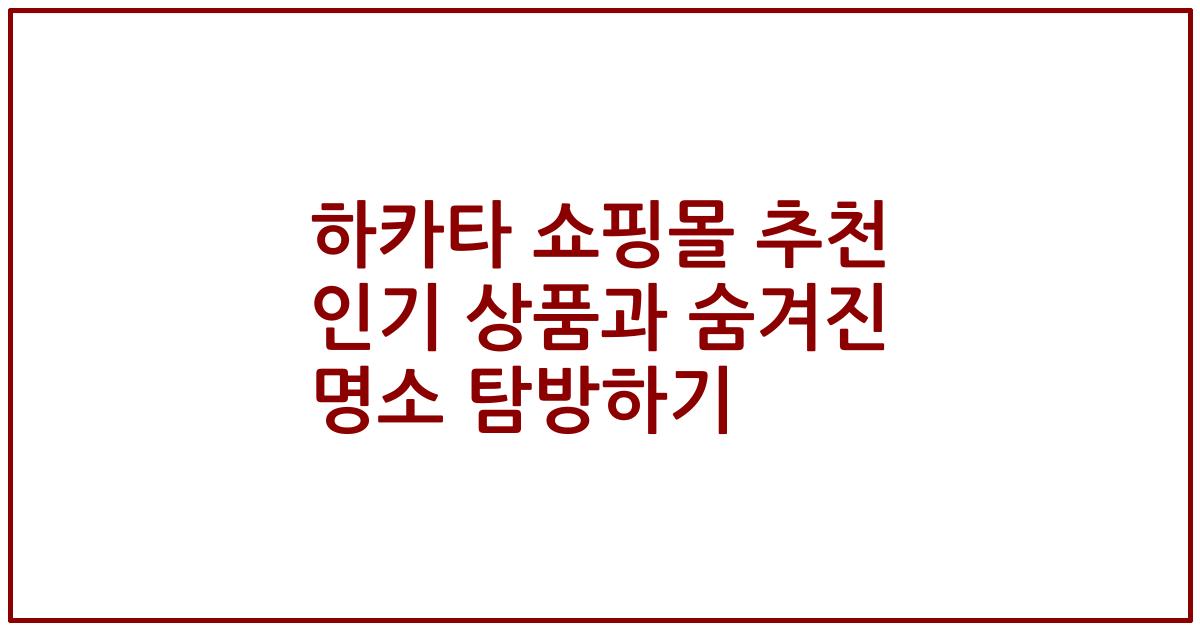 하카타 쇼핑몰 추천 인기 상품과 숨겨진 명소 탐방하기