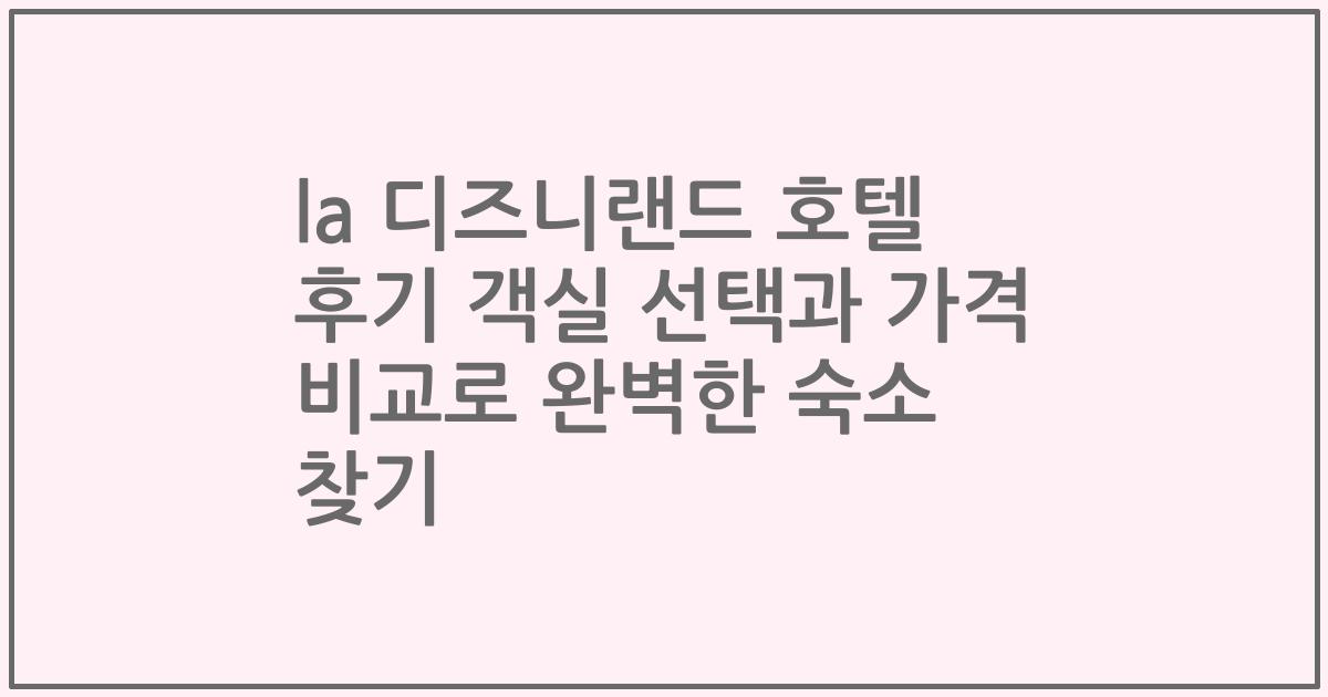la 디즈니랜드 호텔 후기 객실 선택과 가격 비교로 완벽한 숙소 찾기