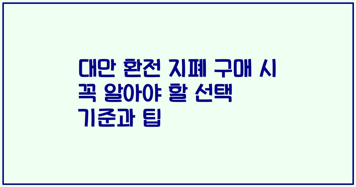 대만 환전 지폐 구매 시 꼭 알아야 할 선택 기준과 팁