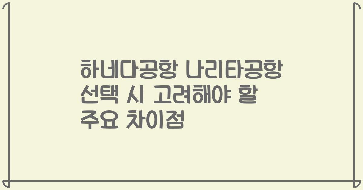 하네다공항 나리타공항 선택 시 고려해야 할 주요 차이점