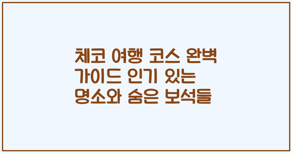체코 여행 코스 완벽 가이드 인기 있는 명소와 숨은 보석들