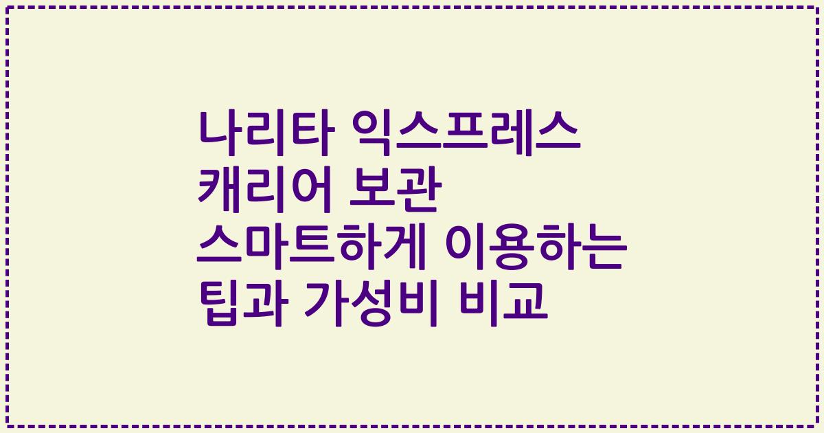 나리타 익스프레스 캐리어 보관 스마트하게 이용하는 팁과 가성비 비교