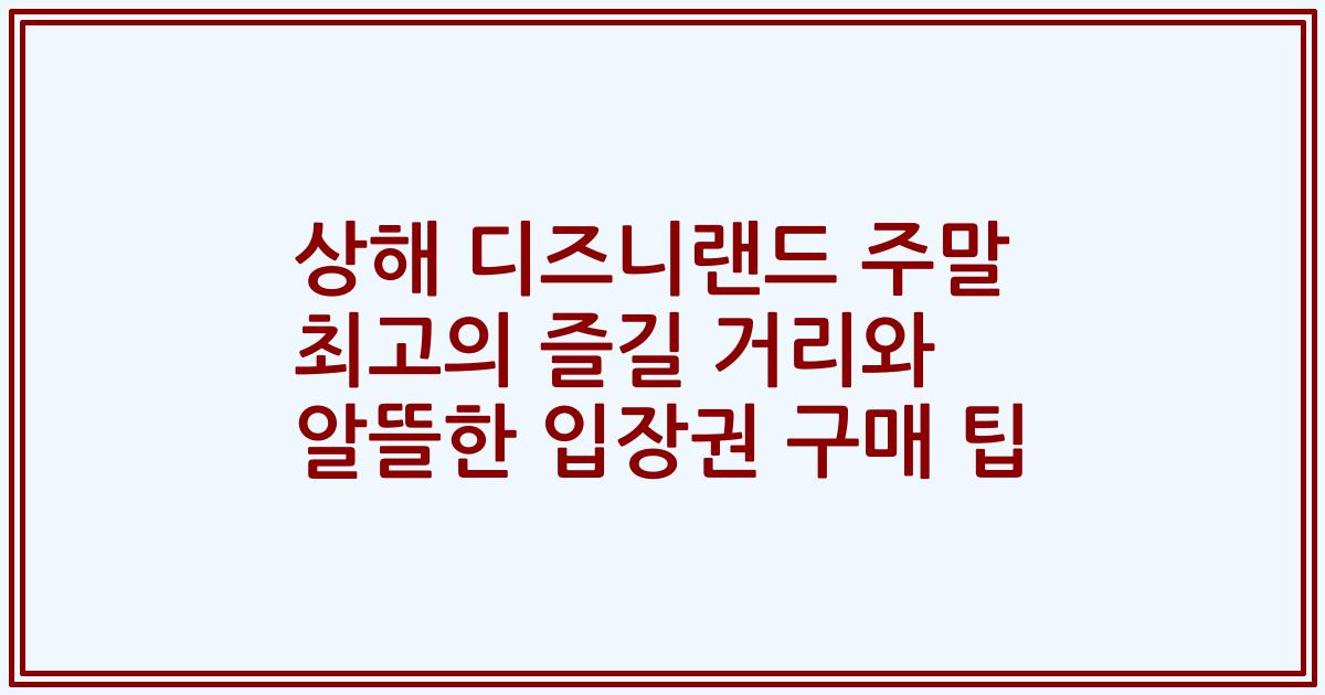 상해 디즈니랜드 주말 최고의 즐길 거리와 알뜰한 입장권 구매 팁