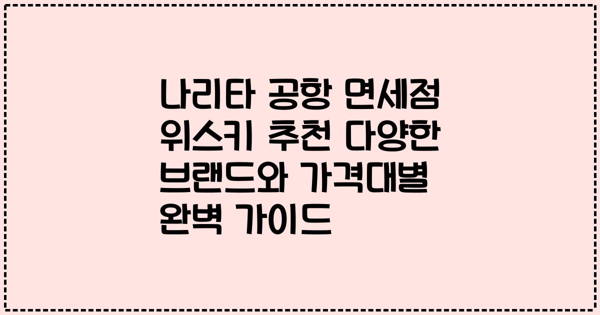 나리타 공항 면세점 위스키 추천 다양한 브랜드와 가격대별 완벽 가이드