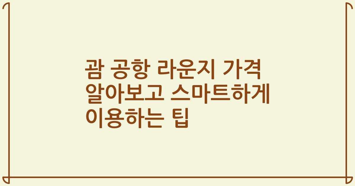 괌 공항 라운지 가격 알아보고 스마트하게 이용하는 팁