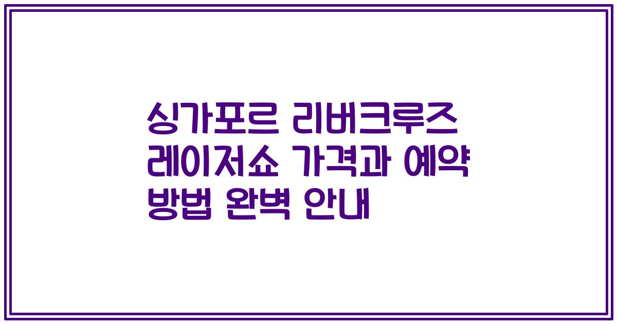싱가포르 리버크루즈 레이저쇼 가격과 예약 방법 완벽 안내