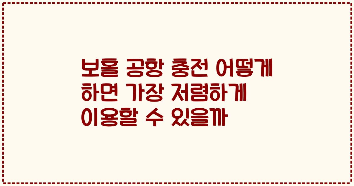 보홀 공항 충전 어떻게 하면 가장 저렴하게 이용할 수 있을까