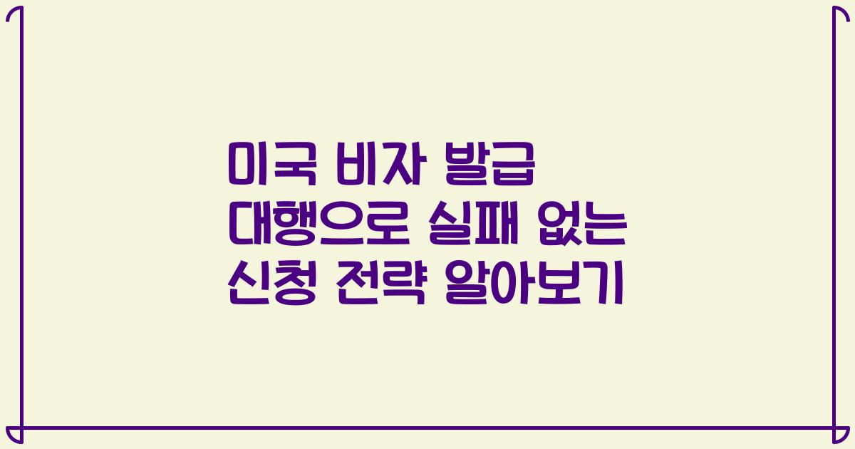 미국 비자 발급 대행으로 실패 없는 신청 전략 알아보기