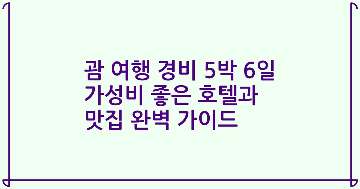 괌 여행 경비 5박 6일 가성비 좋은 호텔과 맛집 완벽 가이드