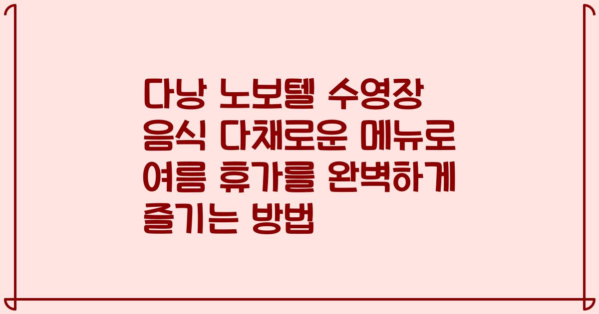 다낭 노보텔 수영장 음식 다채로운 메뉴로 여름 휴가를 완벽하게 즐기는 방법