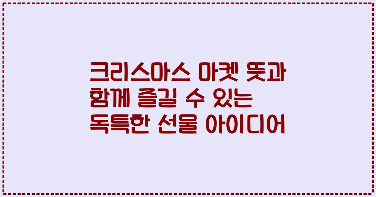 크리스마스 마켓 뜻과 함께 즐길 수 있는 독특한 선물 아이디어