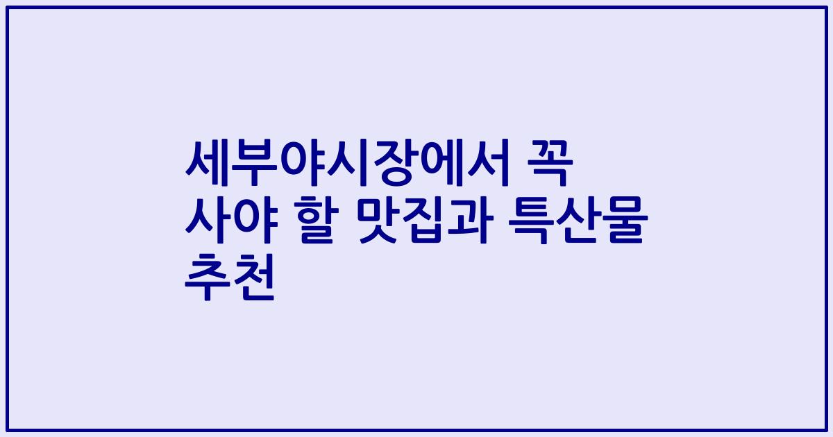 세부야시장에서 꼭 사야 할 맛집과 특산물 추천